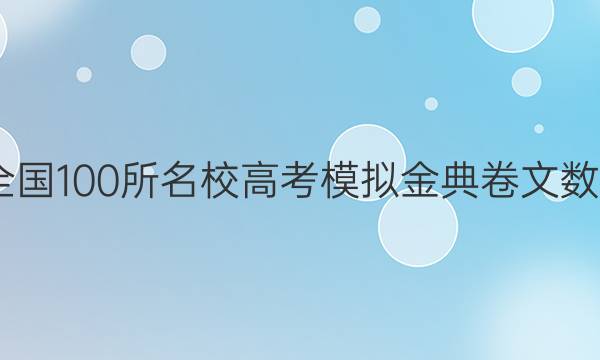 2022屆全國100所名校高考模擬金典卷文數(shù)學四答案-第1張圖片-全國100所名校答案網(wǎng)