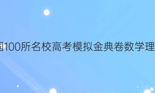 2022屆全國(guó)100所名校高考模擬金典卷數(shù)學(xué)理科十二答案