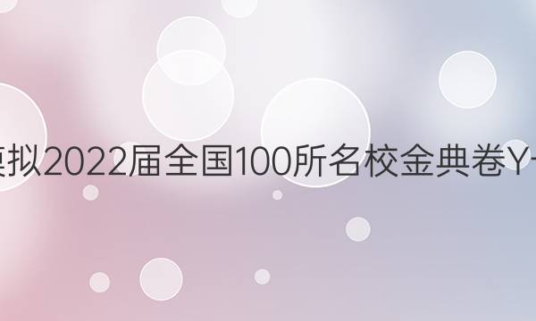 高考模擬2022屆全國(guó)100所名校金典卷Y一答案