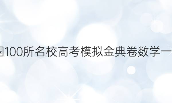 2022全國100所名校高考模擬金典卷數(shù)學(xué)一試題答案