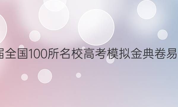 2022屆全國(guó)100所名校高考模擬金典卷易卷答案-第1張圖片-全國(guó)100所名校答案網(wǎng)