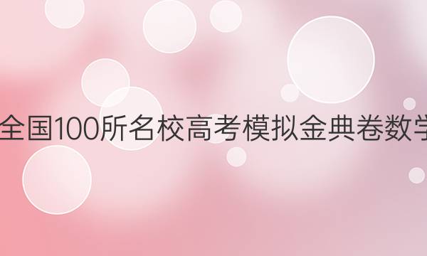 2022屆全國(guó)100所名校高考模擬金典卷數(shù)學(xué)卷答案-第1張圖片-全國(guó)100所名校答案網(wǎng)