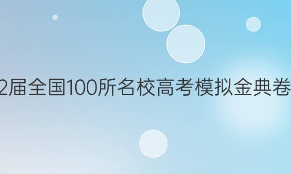 2022屆全國100所名校高考模擬金典卷數(shù)學(xué)（理科）答案