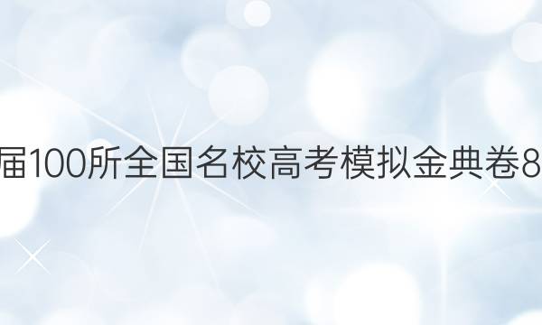 2022屆100所全國名校高考模擬金典卷8理科綜合答案-第1張圖片-全國100所名校答案網(wǎng)