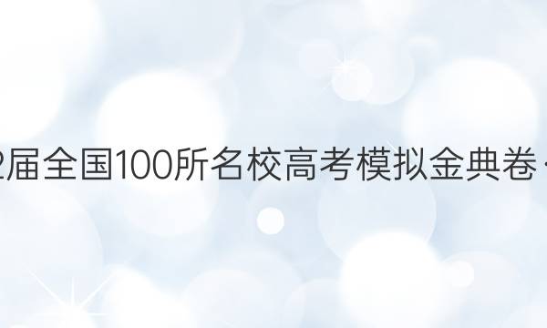 2022屆全國100所名校高考模擬金典卷·語文（ 十二）答案-第1張圖片-全國100所名校答案網(wǎng)