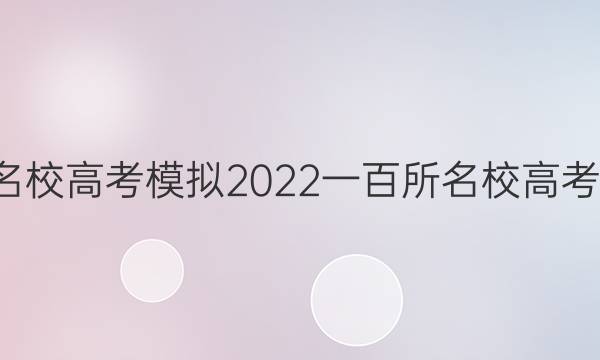 全國(guó)100所名校高考模擬2022一百所名校高考金典卷答案