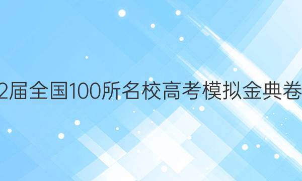 2022屆全國(guó)100所名校高考模擬金典卷數(shù)學(xué)（十二）答案-第1張圖片-全國(guó)100所名校答案網(wǎng)