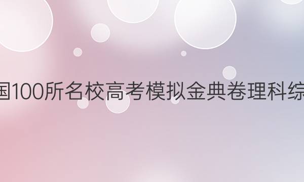 2022屆全國(guó)100所名校高考模擬金典卷理科綜合Y13答案