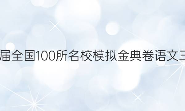 2022屆全國100所名校模擬金典卷語文三答案