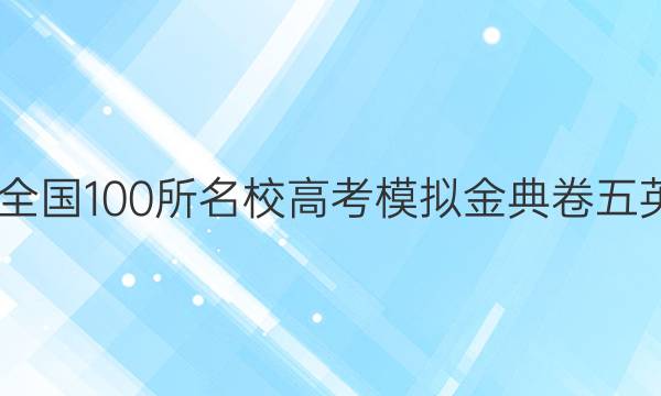 2022屆全國100所名校高考模擬金典卷五英語答案