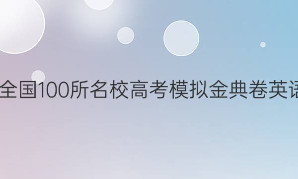 2022屆高三全國100所名校高考模擬金典卷英語第九套答案-第1張圖片-全國100所名校答案網(wǎng)