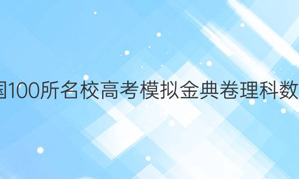 2022年全國100所名校高考模擬金典卷理科數(shù)學(xué)試卷答案(二)