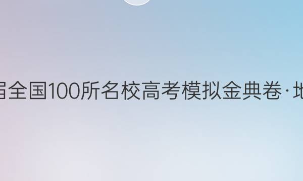 2022屆全國100所名校高考模擬金典卷·地理l21· JD ·地理- QGl (三)4答案-第1張圖片-全國100所名校答案網(wǎng)