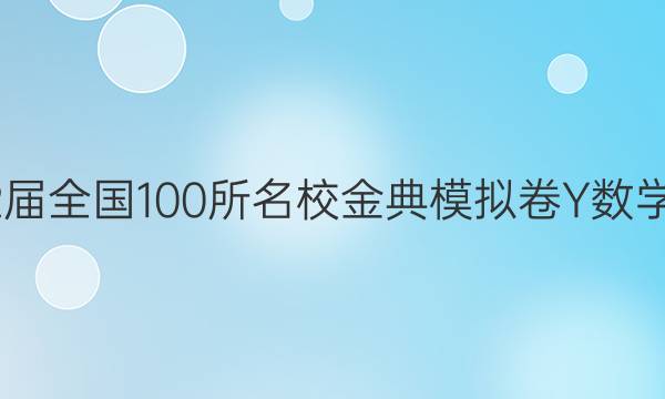 2022屆全國(guó)100所名校金典模擬卷Y數(shù)學(xué)答案