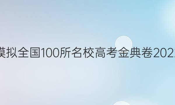 高考模擬全國100所名校高考金典卷2022答案-第1張圖片-全國100所名校答案網(wǎng)