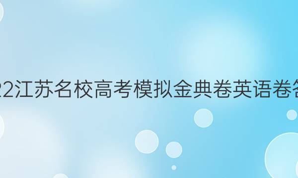 2022江蘇名校高考模擬金典卷英語卷答案