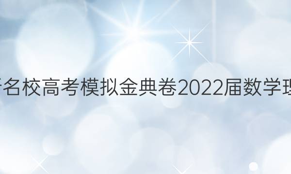 全國100所名校高考模擬金典卷2022屆數(shù)學理科五答案