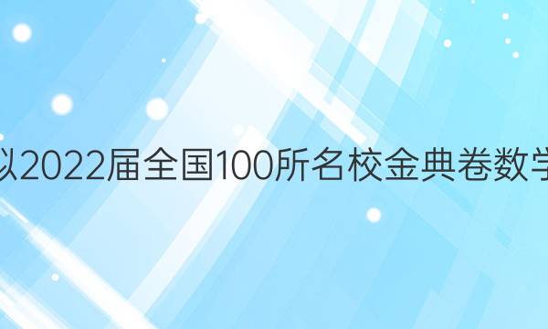 高考模擬2022屆全國100所名校金典卷數(shù)學(xué)八答案