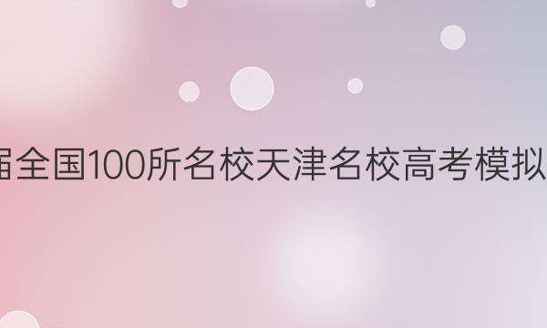 2022屆全國100所名校天津名校高考模擬金典卷.英語卷答案