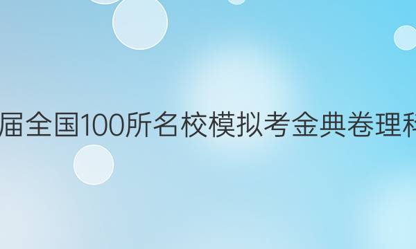 2022屆全國100所名校模擬考金典卷理科答案