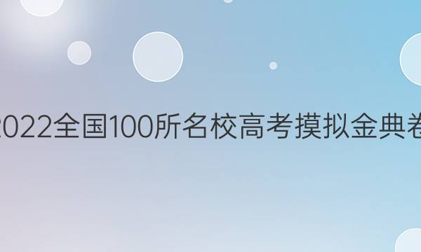 高考模擬2022全國100所名校高考摸擬金典卷11aq答案