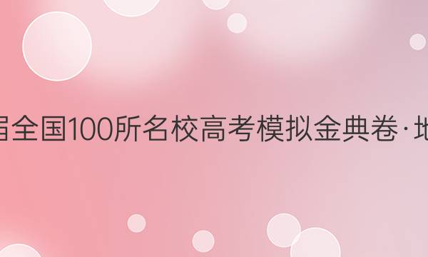 2022屆全國(guó)100所名校高考模擬金典卷·地理l21· JD ·地理- QGl (三)3答案