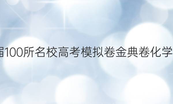 2022屆100所名校高考模擬卷金典卷化學(xué)三答案