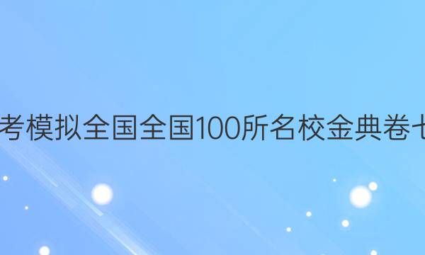 2022屆高考模擬全國全國100所名校金典卷七數(shù)學答案