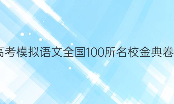 2022屆高考模擬語(yǔ)文全國(guó)100所名校金典卷十二答案