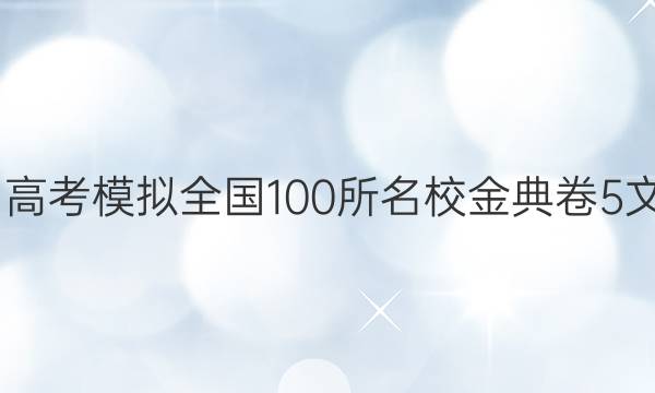 2022屆高考模擬全國(guó)100所名校金典卷5文數(shù)答案