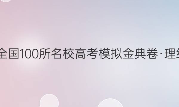 2022屆全國(guó)100所名校高考模擬金典卷·理綜一答案-第1張圖片-全國(guó)100所名校答案網(wǎng)