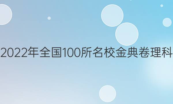 高考模擬2022年全國(guó)100所名校金典卷理科數(shù)學(xué)答案