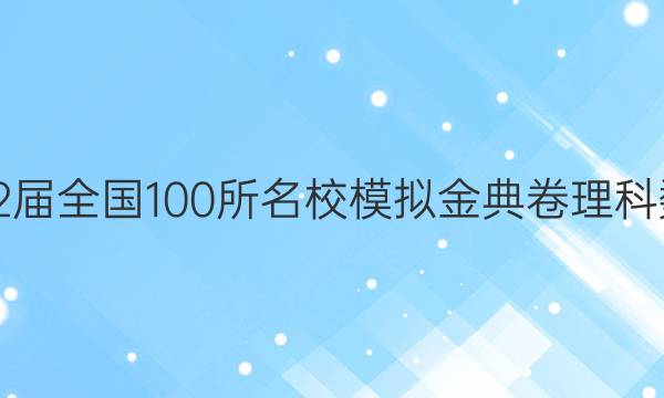 2022屆全國100所名校模擬金典卷理科數(shù)學(xué)Y十答案-第1張圖片-全國100所名校答案網(wǎng)