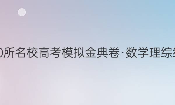 2022屆全國(guó)100所名校高考模擬金典卷·數(shù)學(xué)理綜綜合測(cè)評(píng)㈧答案