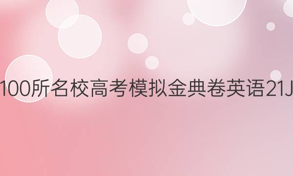 2022屆全國(guó)100所名校高考模擬金典卷英語(yǔ)21JD英語(yǔ)Y答案