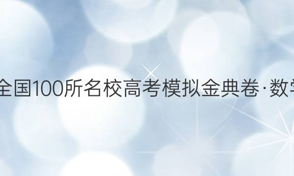 2022屆全國100所名校高考模擬金典卷·數學七答案