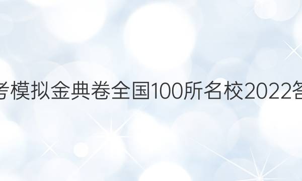 高考模擬金典卷全國100所名校2022答案