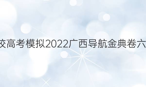 全國100所名校高考模擬2022廣西導(dǎo)航金典卷六數(shù)學(xué)文科答案