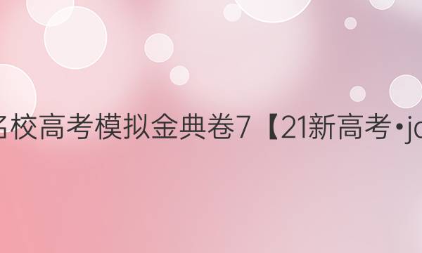 2022屆全國100所名校高考模擬金典卷7【21新高考?jd?語文-qga】答案