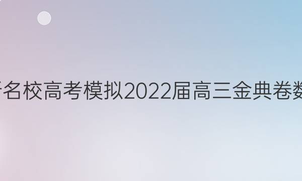 全國100所名校高考模擬2022屆高三金典卷數(shù)學(xué)一答案