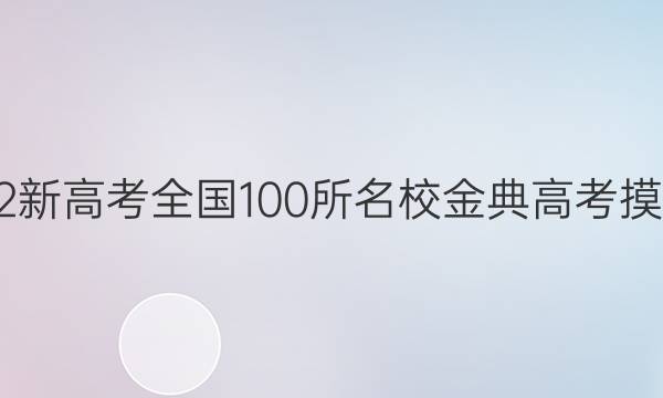 高考模擬2022新高考全國100所名校金典高考摸擬卷語文答案