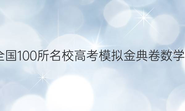 2022屆全國100所名校高考模擬金典卷數(shù)學(xué)十七答案