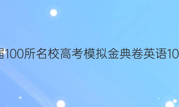 2022屆100所名校高考模擬金典卷英語(yǔ)10卷答案