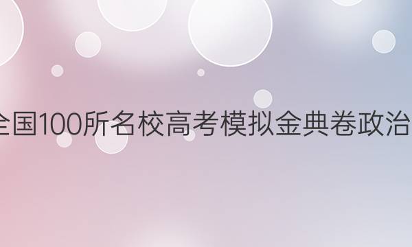 2022全國100所名校高考模擬金典卷政治七答案