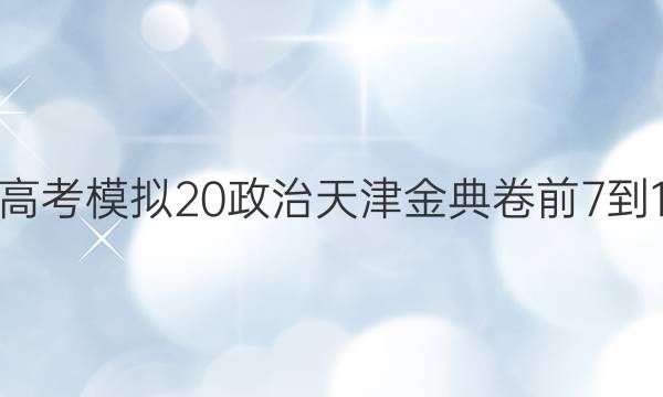 全國(guó)100所名校高考模擬20政治天津金典卷前7-12學(xué)生出片答案