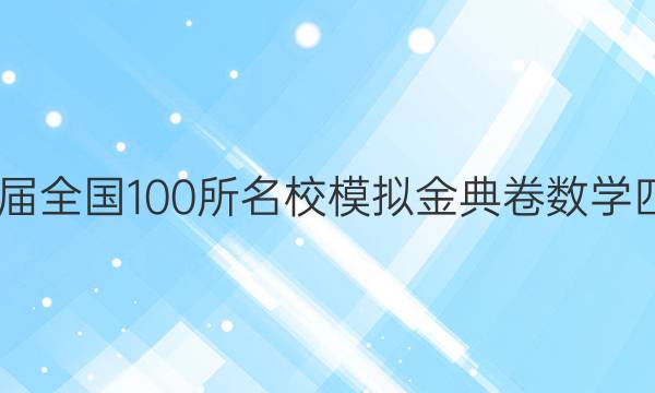 2022屆全國100所名校模擬金典卷數(shù)學四答案