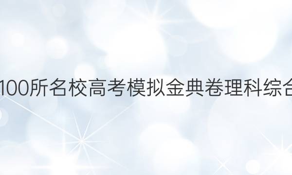 2022屆全國100所名校高考模擬金典卷理科綜合測評三答案-第1張圖片-全國100所名校答案網(wǎng)