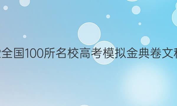 2022屆2022全國100所名校高考模擬金典卷文科數(shù)學12答案-第1張圖片-全國100所名校答案網(wǎng)