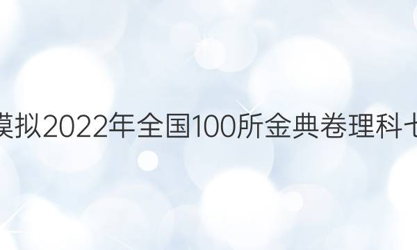 高考模擬2022年全國100所金典卷理科七答案