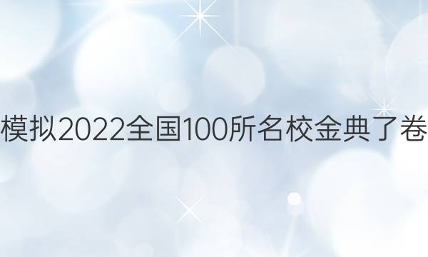 高考模擬2022全國100所名校金典了卷答案